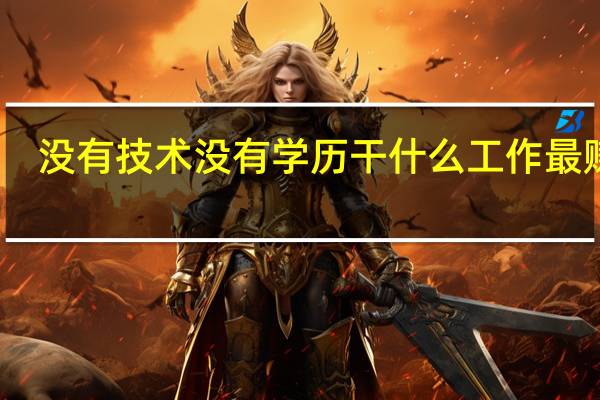 没有技术没有学历干什么工作最赚钱