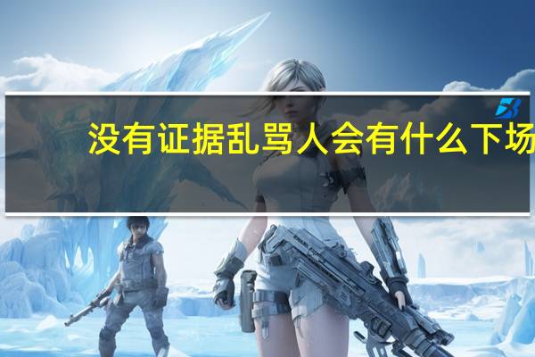 没有证据乱骂人会有什么下场