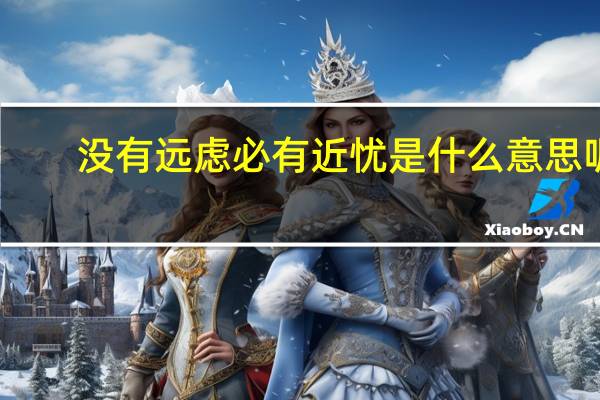 没有远虑必有近忧是什么意思呢