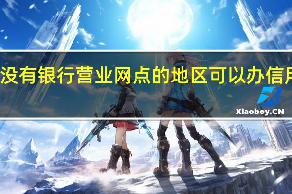 没有银行营业网点的地区可以办信用卡吗