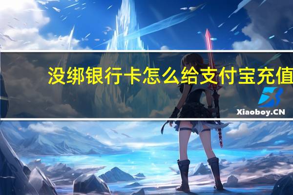 没绑银行卡怎么给支付宝充值（怎么给支付宝充值）
