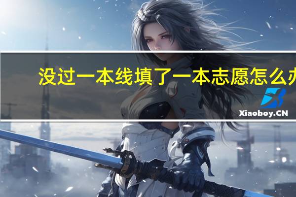 没过一本线填了一本志愿怎么办