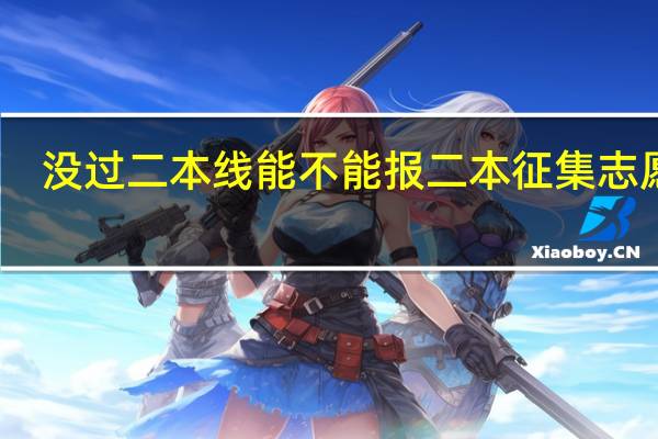没过二本线能不能报二本征集志愿呢