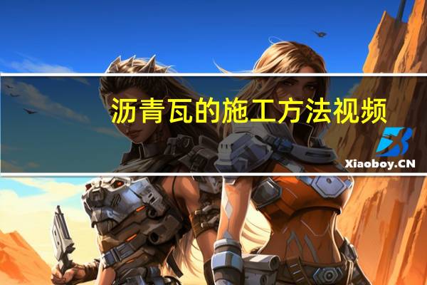 沥青瓦的施工方法视频（沥青瓦的施工工艺）