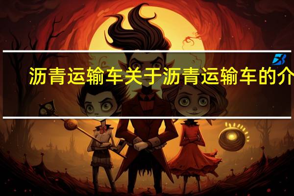 沥青运输车 关于沥青运输车的介绍