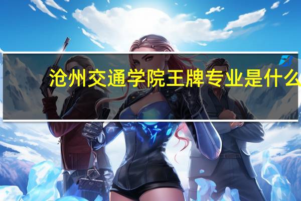 沧州交通学院王牌专业是什么