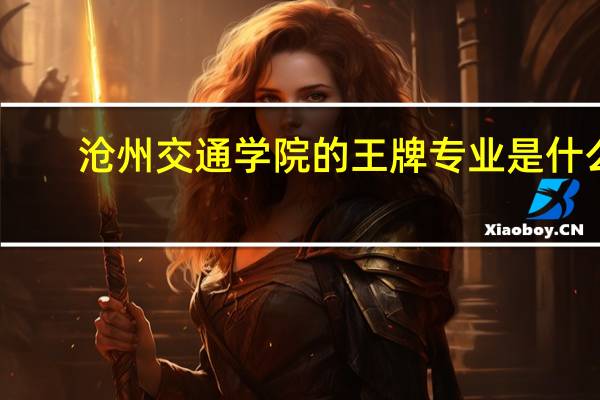 沧州交通学院的王牌专业是什么