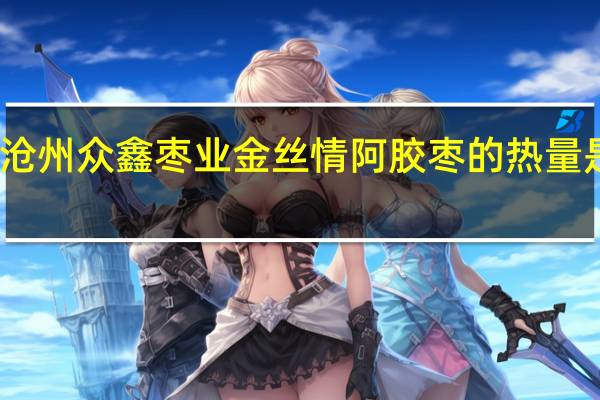 沧州众鑫枣业 金丝情阿胶枣的热量是多少