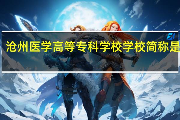 沧州医学高等专科学校学校简称是什么