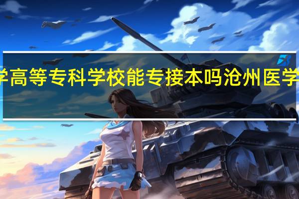沧州医学高等专科学校能专接本吗 沧州医学专科高等学校
