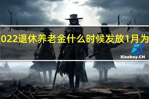 沧州市2022退休养老金什么时候发放　1月为什么延迟发放