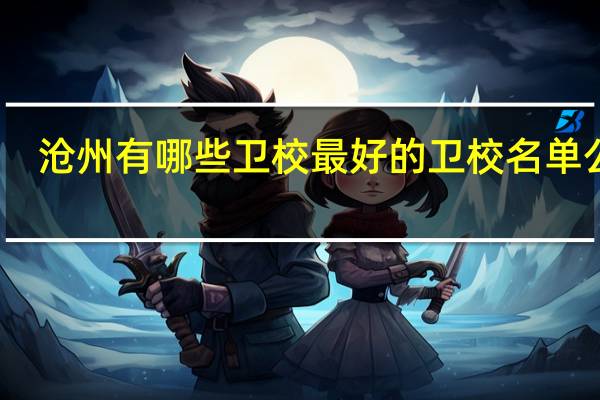 沧州有哪些卫校 最好的卫校名单公布