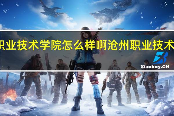 沧州职业技术学院怎么样啊 沧州职业技术学院怎么样