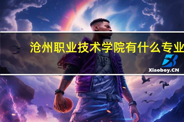 沧州职业技术学院有什么专业