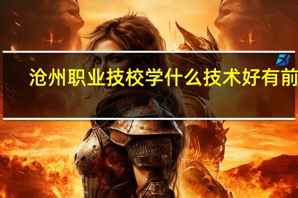 沧州职业技校学什么技术好有前途