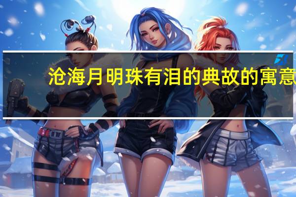 沧海月明珠有泪的典故的寓意