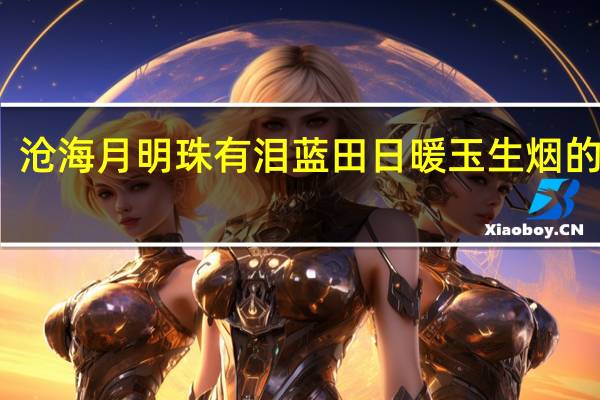 沧海月明珠有泪蓝田日暖玉生烟的意思,打一肖