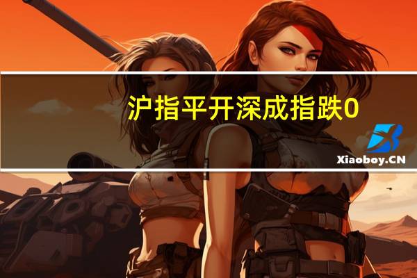沪指平开深成指跌0.06创业板跌0.1