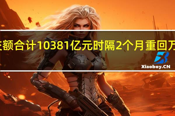 沪深两市今日成交额合计10381亿元时隔2个月重回万亿江淮汽车成交额居首
