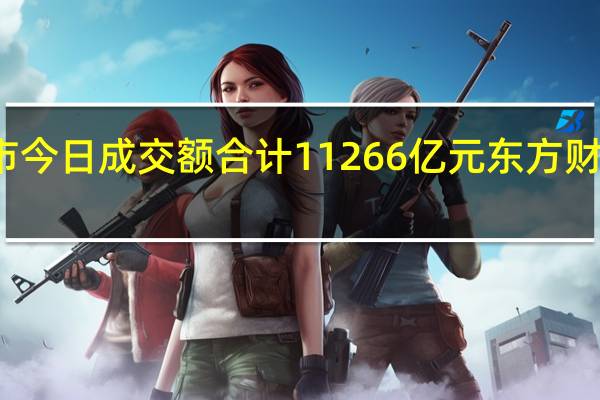 沪深两市今日成交额合计11266亿元东方财富成交额居首