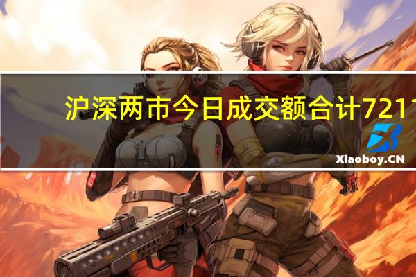 沪深两市今日成交额合计7211.20亿元