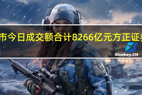 沪深两市今日成交额合计8266亿元方正证券成交额居首