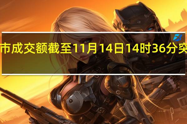 沪深两市成交额截至11月14日14时36分突破8000亿元