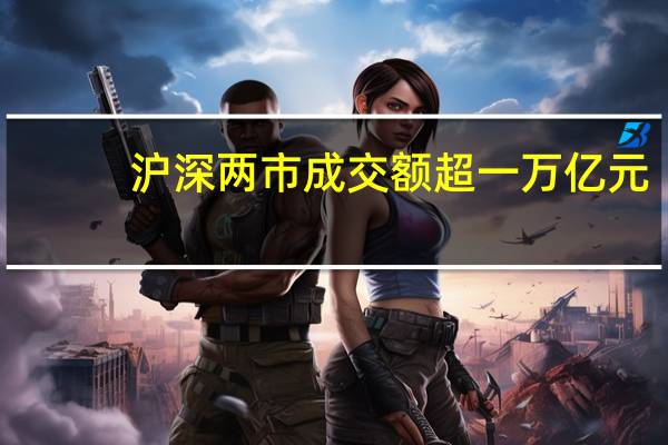 沪深两市成交额超一万亿元