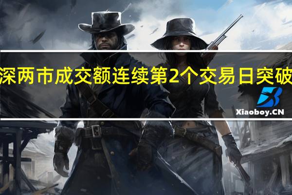 沪深两市成交额连续第2个交易日突破1万亿元