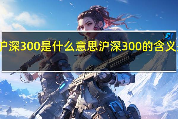 沪深300是什么意思 沪深300的含义是什么？