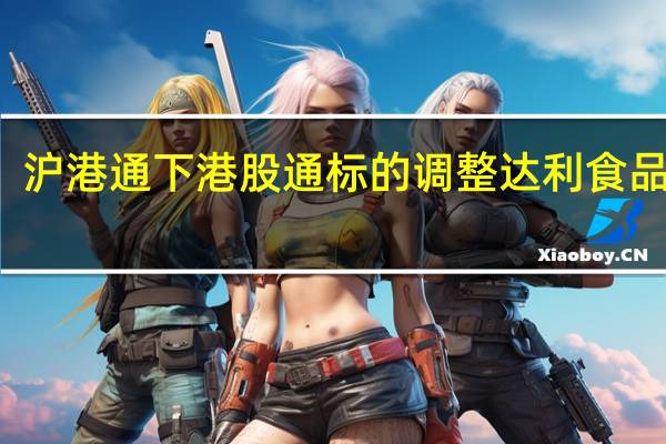 沪港通下港股通标的调整 达利食品调出