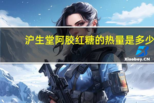 沪生堂 阿胶红糖的热量是多少