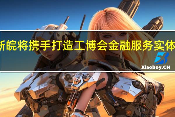 沪苏浙皖将携手打造工博会金融服务实体经济新展区