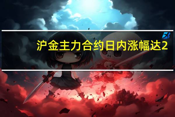 沪金主力合约日内涨幅达2.00%现报479.26元/克续创历史新高