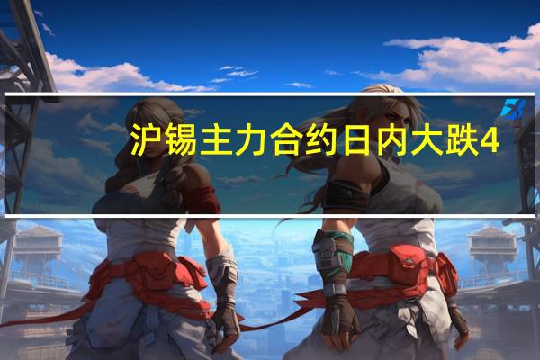 沪锡主力合约日内大跌4.00%现报204370.00元/吨