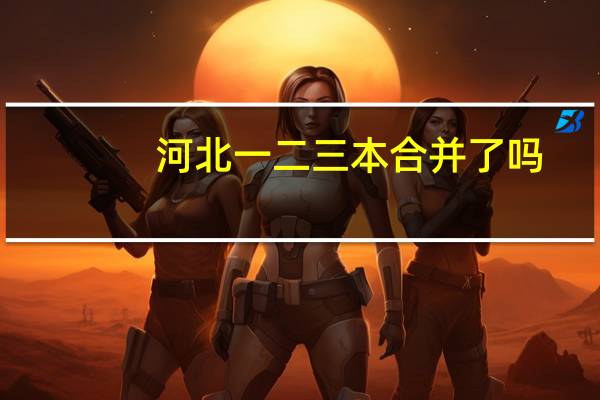河北一二三本合并了吗，分数线是多少啊