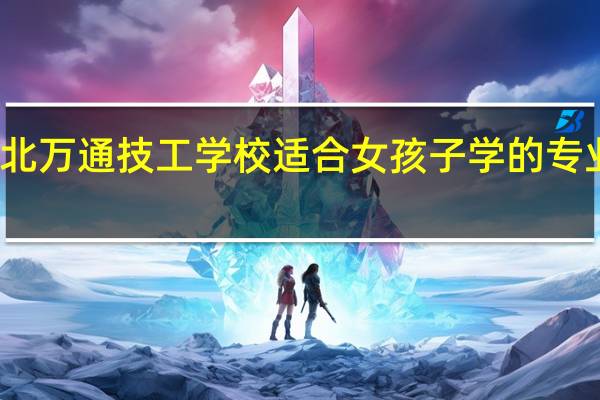河北万通技工学校适合女孩子学的专业有哪些