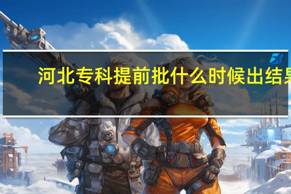 河北专科提前批什么时候出结果