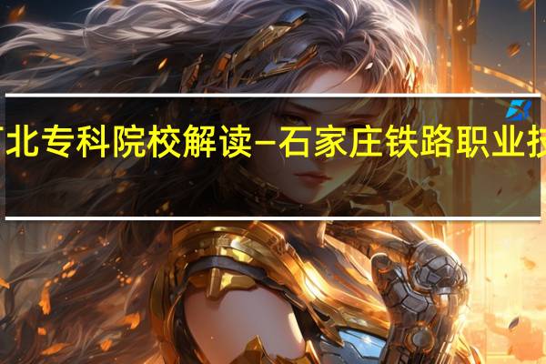 河北专科院校解读—石家庄铁路职业技术学院