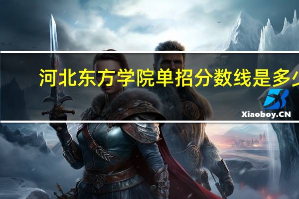河北东方学院单招分数线是多少