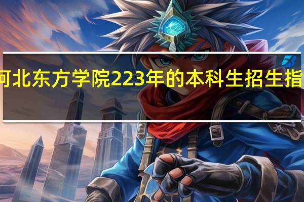 河北东方学院223年的本科生招生指标如何