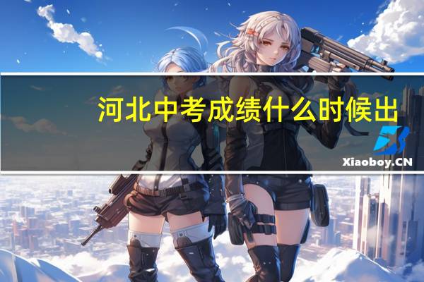 河北中考成绩什么时候出