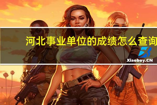 河北事业单位的成绩怎么查询