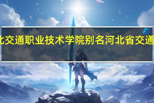 河北交通职业技术学院别名 河北省交通职业学院