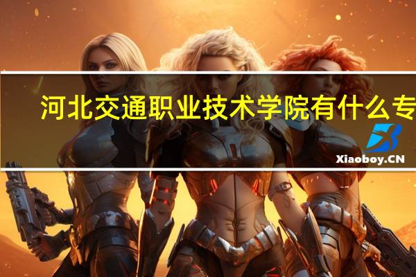 河北交通职业技术学院有什么专业