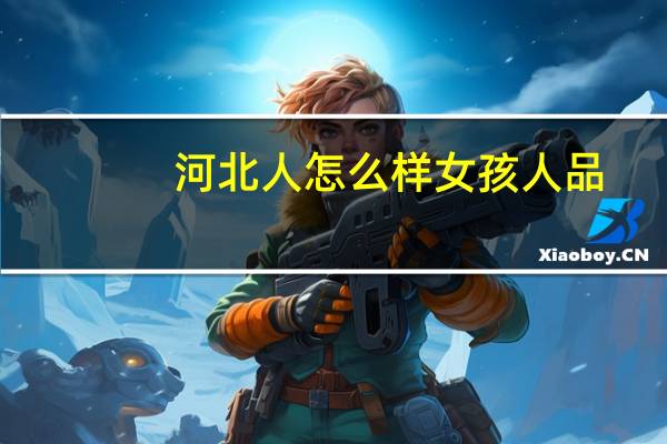 河北人怎么样女孩人品（河北人怎么样）