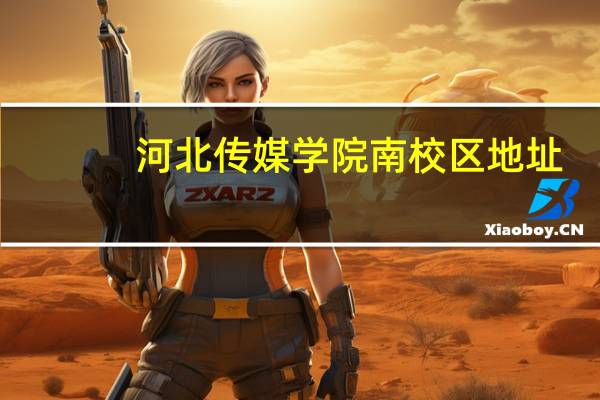 河北传媒学院南校区地址(河北传媒学院南校区)