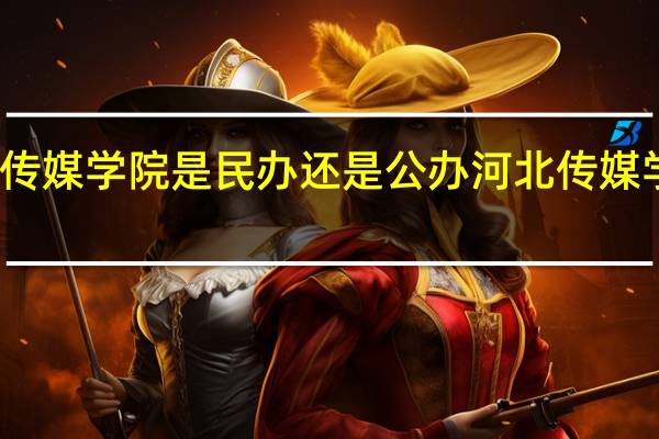 河北传媒学院是民办还是公办 河北传媒学院北校区
