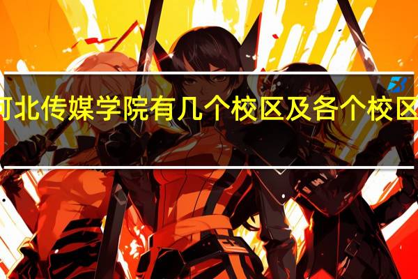 河北传媒学院有几个校区及各个校区的介绍