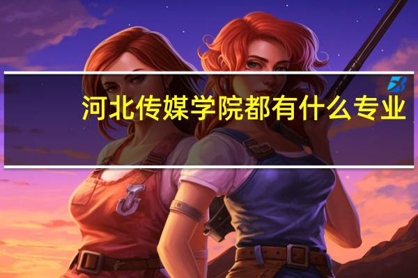 河北传媒学院都有什么专业